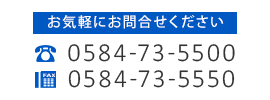 お気軽にお問い合わせください　TEL:0584-73-5500